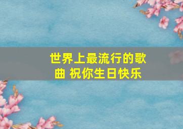 世界上最流行的歌曲 祝你生日快乐